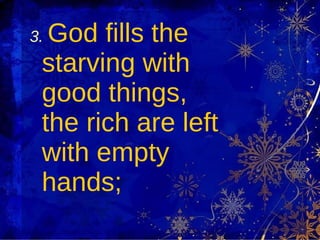3.   God fills the starving with good things, the rich are left with empty hands; 