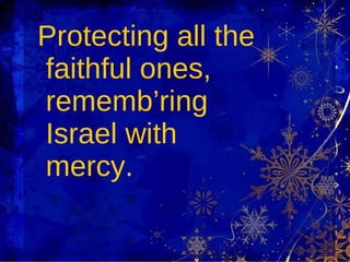 Protecting all the faithful ones, rememb’ring Israel with mercy. 