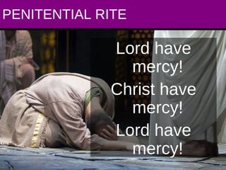 PENITENTIAL RITE Lord have mercy! Christ have mercy! Lord have mercy! 