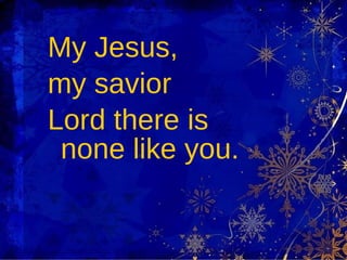 My Jesus,  my savior Lord there is none like you.  