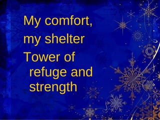 My comfort,  my shelter Tower of refuge and strength 