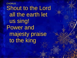 CHORUS … Shout to the Lord all the earth let us sing! Power and majesty praise to the king 