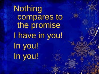 Nothing compares to the promise  I have in you!  In you!  In you! 