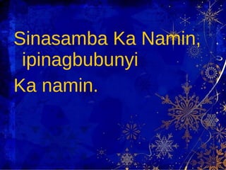 Sinasamba Ka Namin, ipinagbubunyi  Ka namin. 
