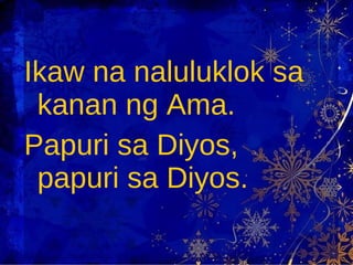 Ikaw na naluluklok sa kanan ng Ama. Papuri sa Diyos, papuri sa Diyos. 