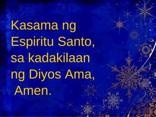 Kasama ng  Espiritu Santo,  sa kadakilaan  ng Diyos Ama, Amen. 