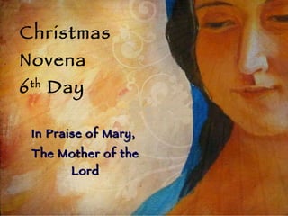 Christmas Novena 6 th  Day In Praise of Mary,  The Mother of the Lord 