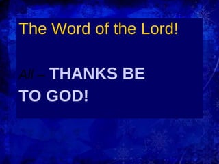 The Word of the Lord!  All –  THANKS BE  TO GOD! 