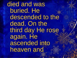 died and was buried. He descended to the dead. On the third day He rose again. He ascended into heaven and  