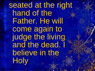 seated at the right hand of the Father. He will come again to judge the living and the dead. I believe in the Holy  
