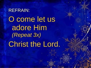 REFRAIN:   O come let us adore Him  (Repeat 3x) Christ the Lord. 