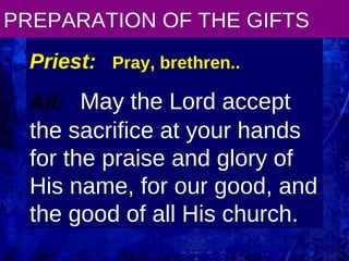 PREPARATION OF THE GIFTS Priest:   Pray, brethren.. All:   May the Lord accept the sacrifice at your hands for the praise and glory of His name, for our good, and the good of all His church. 