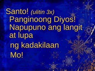 Santo!  (ulitin 3x)  Panginoong Diyos! Napupuno ang langit at lupa  ng kadakilaan  Mo! 