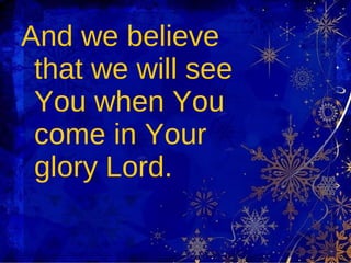 And we believe that we will see You when You come in Your glory Lord.  