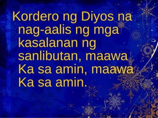 Kordero ng Diyos na nag-aalis ng mga kasalanan ng sanlibutan, maawa Ka sa amin, maawa Ka sa amin.  