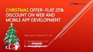 CHRISTMAS OFFER- FLAT 25%
DISCOUNT ON WEB AND
MOBILE APP DEVELOPMENT
PegaLogics Solutipons Pvt. Ltd.
E : sales@pegalogics.com
P : +91-7678120129
w : www.pegalogics.com
 