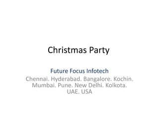Christmas Party

         Future Focus Infotech
Chennai. Hyderabad. Bangalore. Kochin.
  Mumbai. Pune. New Delhi. Kolkota.
               UAE. USA
 