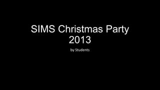 SIMS Christmas Party
2013
by Students

 