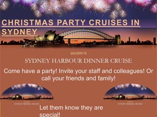 CHRISTMAS PARTY CRUISES IN
SYDNEY



Come have a party! Invite your staff and colleagues! Or
            call your friends and family!



             Let them know they are
             special!
 