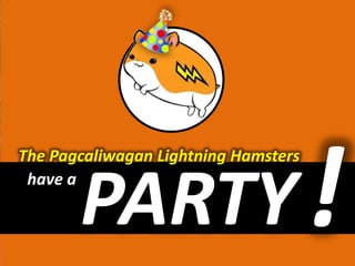 The Pagcaliwagan Lightning Hamsters
 have a

       PARTY
 