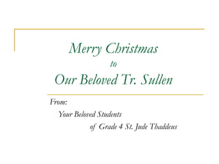 Merry Christmas
to
Our Beloved Tr. Sullen
From:
Your Beloved Students
of Grade 4 St. Jude Thaddeus
 