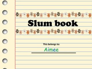 Slum book

  This belongs to:

  Aimee
 