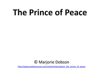The Prince of Peace




                © Marjorie Dobson
 http://www.seedresources.com/view/written/poem_the_prince_of_peace
 