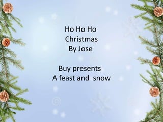 Ho Ho Ho
Christmas
By Jose
Buy presents
A feast and snow
 