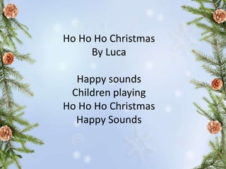 Ho Ho Ho Christmas
By Luca
Happy sounds
Children playing
Ho Ho Ho Christmas
Happy Sounds
 
