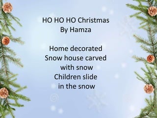 HO HO HO Christmas
By Hamza
Home decorated
Snow house carved
with snow
Children slide
in the snow
 