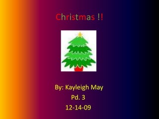 Christmas !! By: Kayleigh May Pd. 3  12-14-09 
