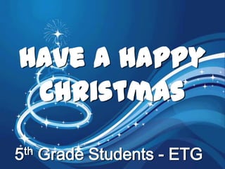 Have a happy
Christmas
th
5

Grade Students - ETG

 