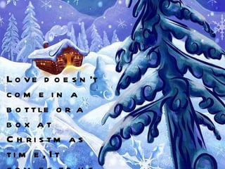 Love doesn't come in a bottle or a box at Christmas time, It comes to us through the Love of our family and friends. 