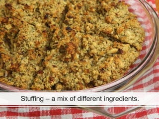 Stuffing – a mix of different ingredients.
 