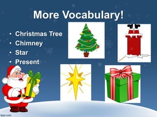 More Vocabulary!
• Christmas Tree
• Chimney
• Star
• Present
 