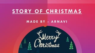 STORY OF CHRISTMAS
M A D E B Y - A R N AV I
 