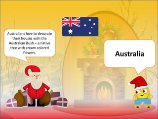 Australians love to decorate
their houses with the
Australian Bush – a native
tree with cream colored
flowers.
Australia
 