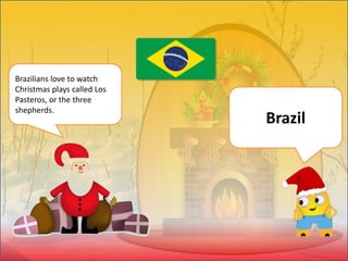 Brazilians love to watch
Christmas plays called Los
Pasteros, or the three
shepherds.
Brazil
 