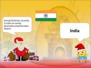 During Christmas, churches
in India are mainly
decorated using Poinsettia
flowers.
India
 