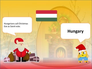 Hungarians call Christmas
Eve as Szent-este.
Hungary
 
