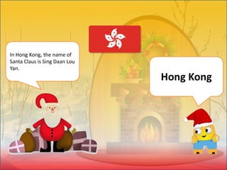 In Hong Kong, the name of
Santa Claus is Sing Daan Lou
Yan.
Hong Kong
 