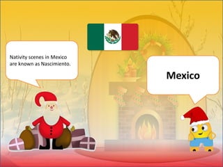 Nativity scenes in Mexico
are known as Nascimiento.
Mexico
 