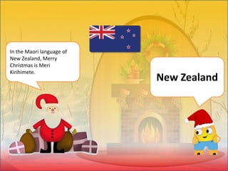 In the Maori language of
New Zealand, Merry
Christmas is Meri
Kirihimete.
New Zealand
 