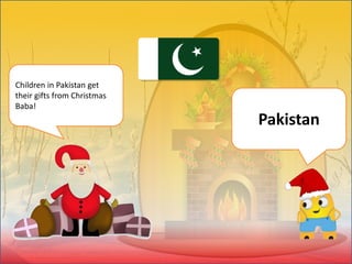 Children in Pakistan get
their gifts from Christmas
Baba!
Pakistan
 