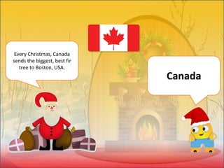 Every Christmas, Canada
sends the biggest, best fir
tree to Boston, USA.
Canada
 