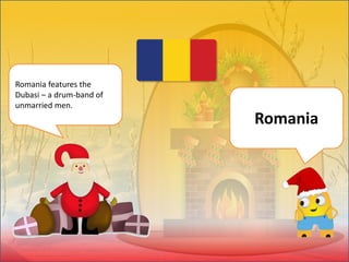Romania features the
Dubasi – a drum-band of
unmarried men.
Romania
 