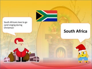 South Africans love to go
carol singing during
Christmas!
South Africa
 
