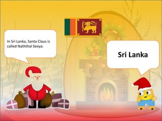 In Sri Lanka, Santa Claus is
called Naththal Seeya.
Sri Lanka
 