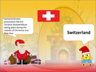 Switzerland sees
processions like the
Urnäsch Silvesterkläuse
taking place during the
months of Christmas and
New Year. Switzerland
 