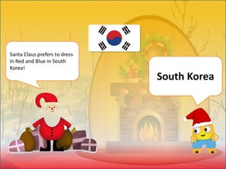 Santa Claus prefers to dress
in Red and Blue in South
Korea!
South Korea
 